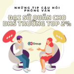 Những TIP câu hỏi phỏng vấn Đại sứ quán cho DHS trường TOP 2%