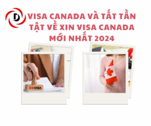 VISA CANADA VÀ TẤT TẦN TẬT VỀ XIN VISA CANADA MỚI NHẤT 2024