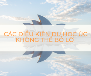 CÁC ĐIỀU KIỆN DU HỌC ÚC KHÔNG THỂ BỎ LỠ